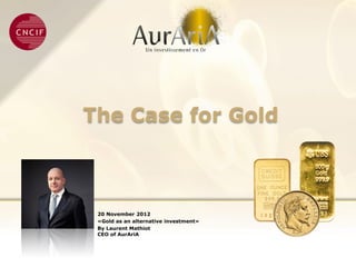 The Case for Gold



 20 November 2012
 «Gold as an alternative investment»
 By Laurent Mathiot
 CEO of AurAriA
 
