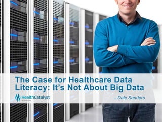 The Case for Healthcare Data
Literacy: It’s Not About Big Data
– Dale Sanders
 
