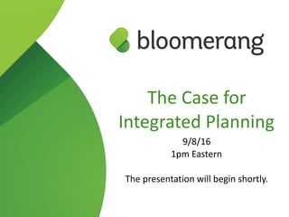 The Case for  
Integrated Planning
9/8/16
1pm Eastern
The presentation will begin shortly.
 