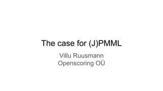 The case for (J)PMML
Villu Ruusmann
Openscoring OÜ
 