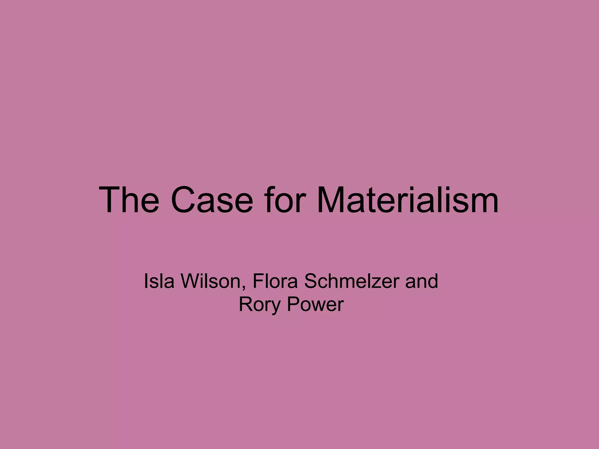 The Case for MaterialismIsla Wilson, Flora Schmelzer and Rory Power