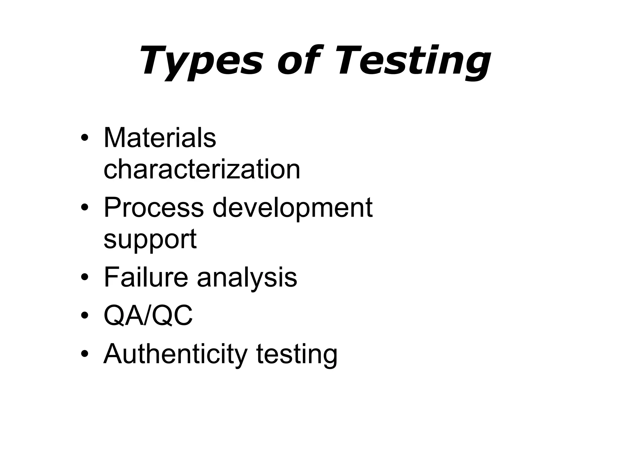 Types of Testing Materials characterization Process development support Failure analysis QA/QC  Authenticity testing 