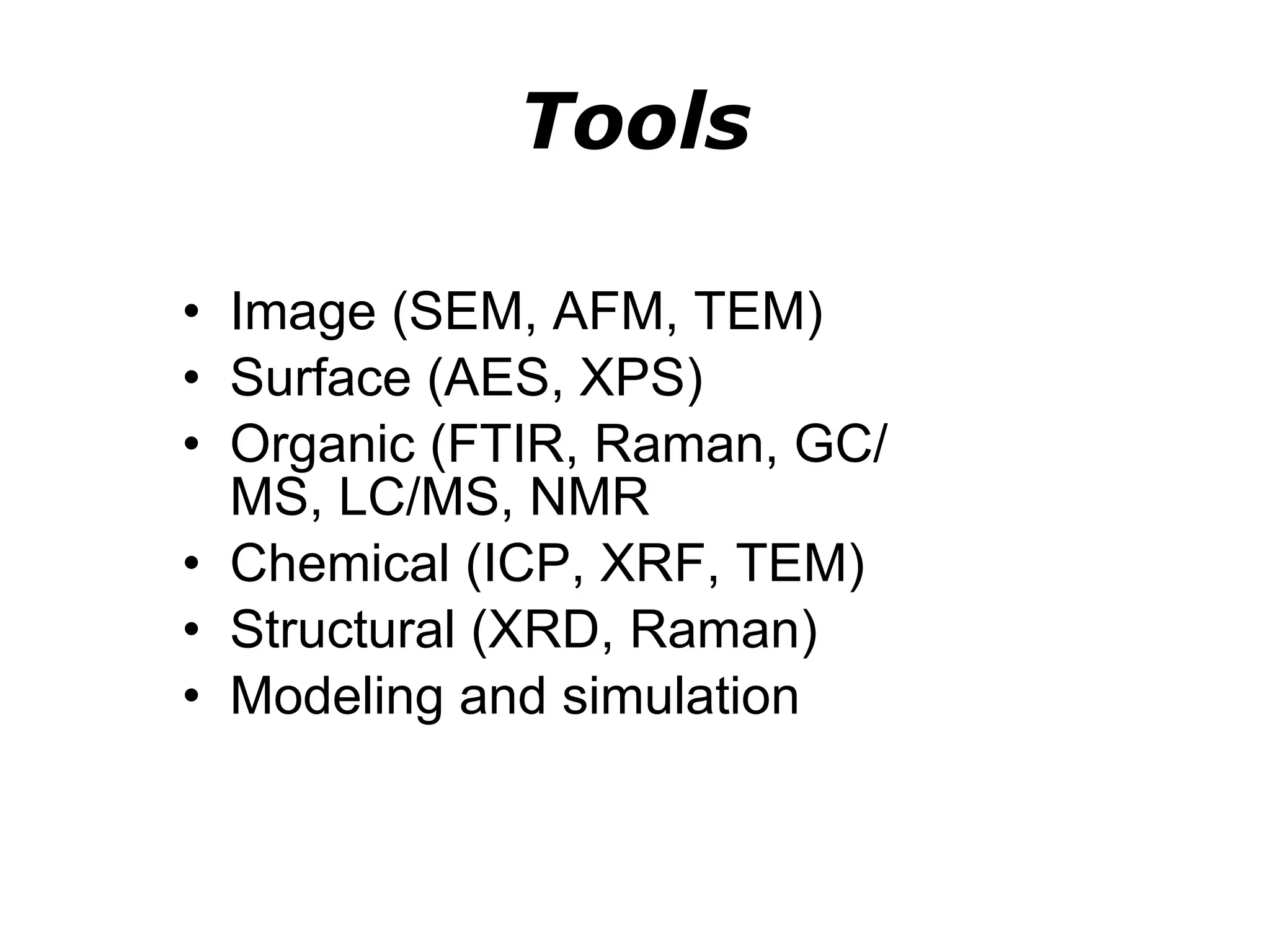 Tools Image (SEM, AFM, TEM) Surface (AES, XPS) Organic (FTIR, Raman, GC/MS, LC/MS, NMR Chemical (ICP, XRF, TEM) Structural (XRD, Raman) Modeling and simulation 