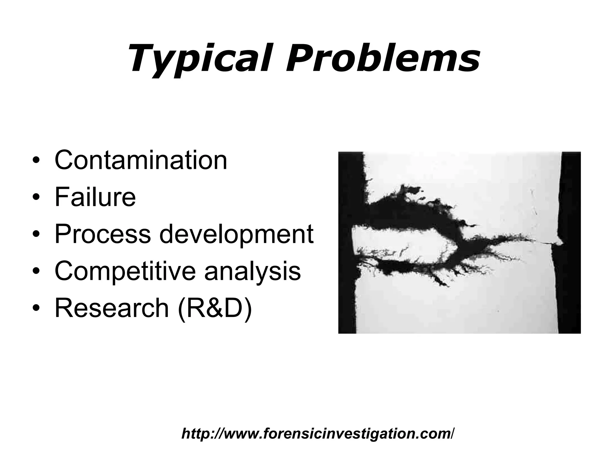 Typical Problems Contamination Failure Process development Competitive analysis Research (R&D)  http://www.forensicinvestigation.com / 