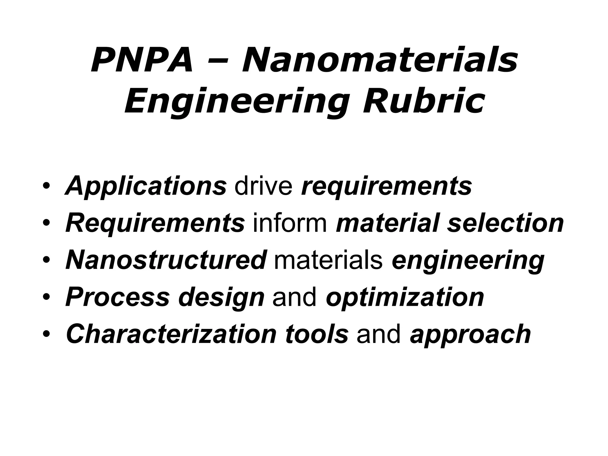 PNPA – Nanomaterials Engineering Rubric Applications  drive  requirements Requirements  inform  material selection Nanostructured  materials  engineering Process design  and  optimization Characterization tools  and  approach 