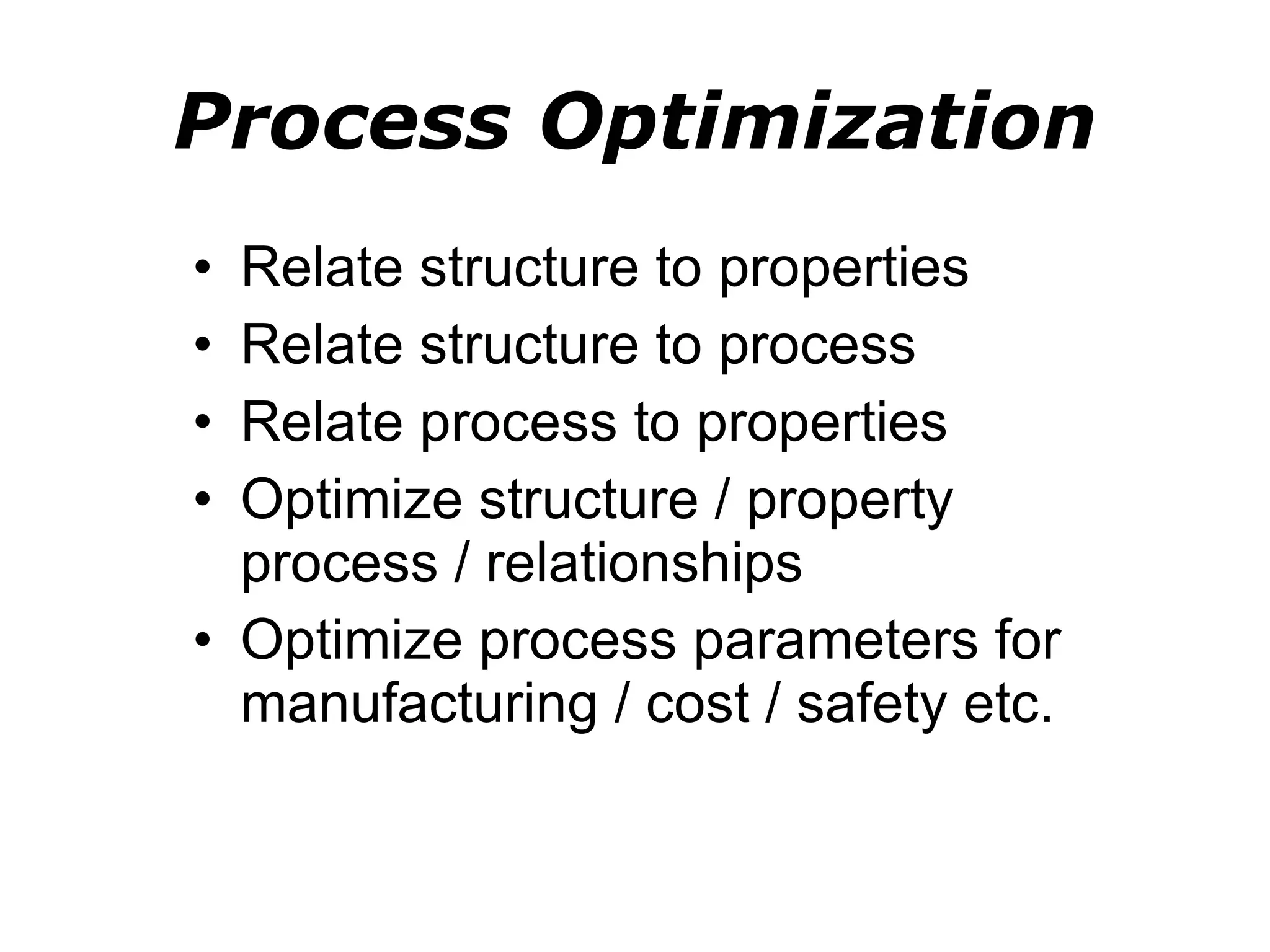 Process Optimization Relate structure to properties Relate structure to process Relate process to properties Optimize structure / property process / relationships Optimize process parameters for manufacturing / cost / safety etc. 