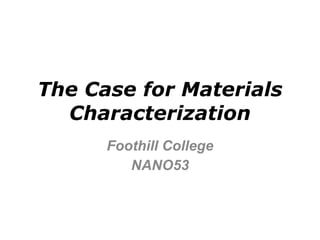 The Case for Materials Characterization Foothill College NANO53 