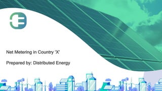 Net Metering in Country ‘X’
Prepared by: Distributed Energy
 