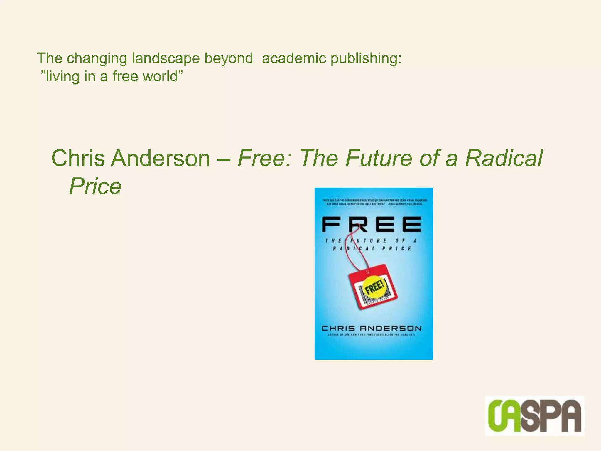 The changing landscape beyond academic publishing:
”living in a free world”




 Chris Anderson – Free: The Future of a Radical
  Price
 