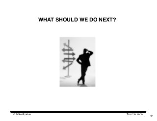 WHAT SHOULD WE DO NEXT?




© Mike Rother                             TOYOTA KATA
                                                        19
 