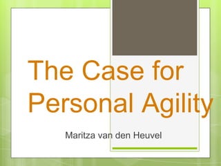 The Case for
Personal Agility
   Maritza van den Heuvel
 