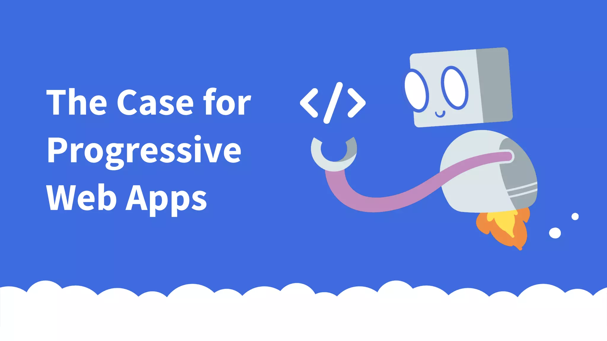 The Case for
Progressive
Web Apps
 