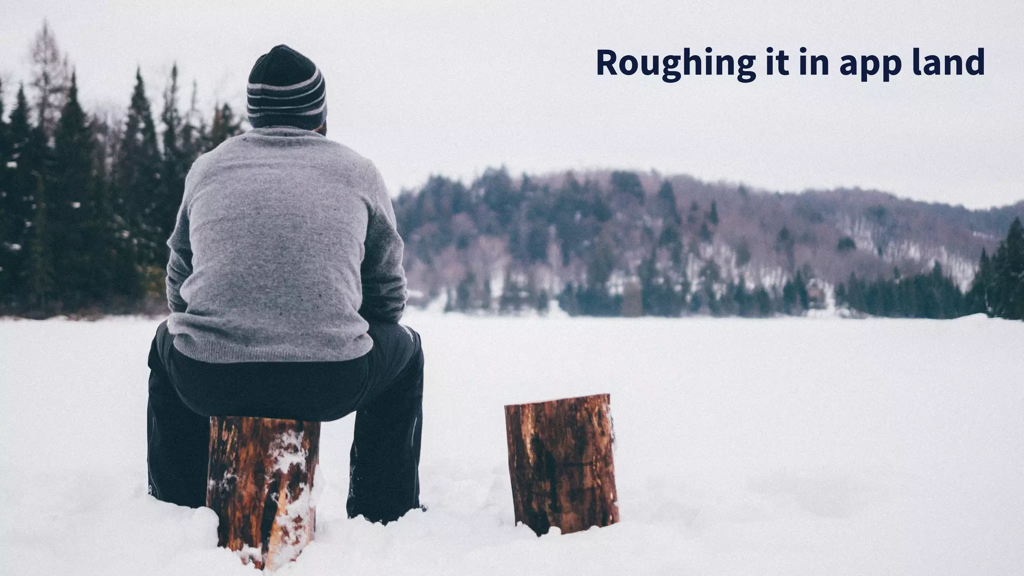 Roughing it in app land
 