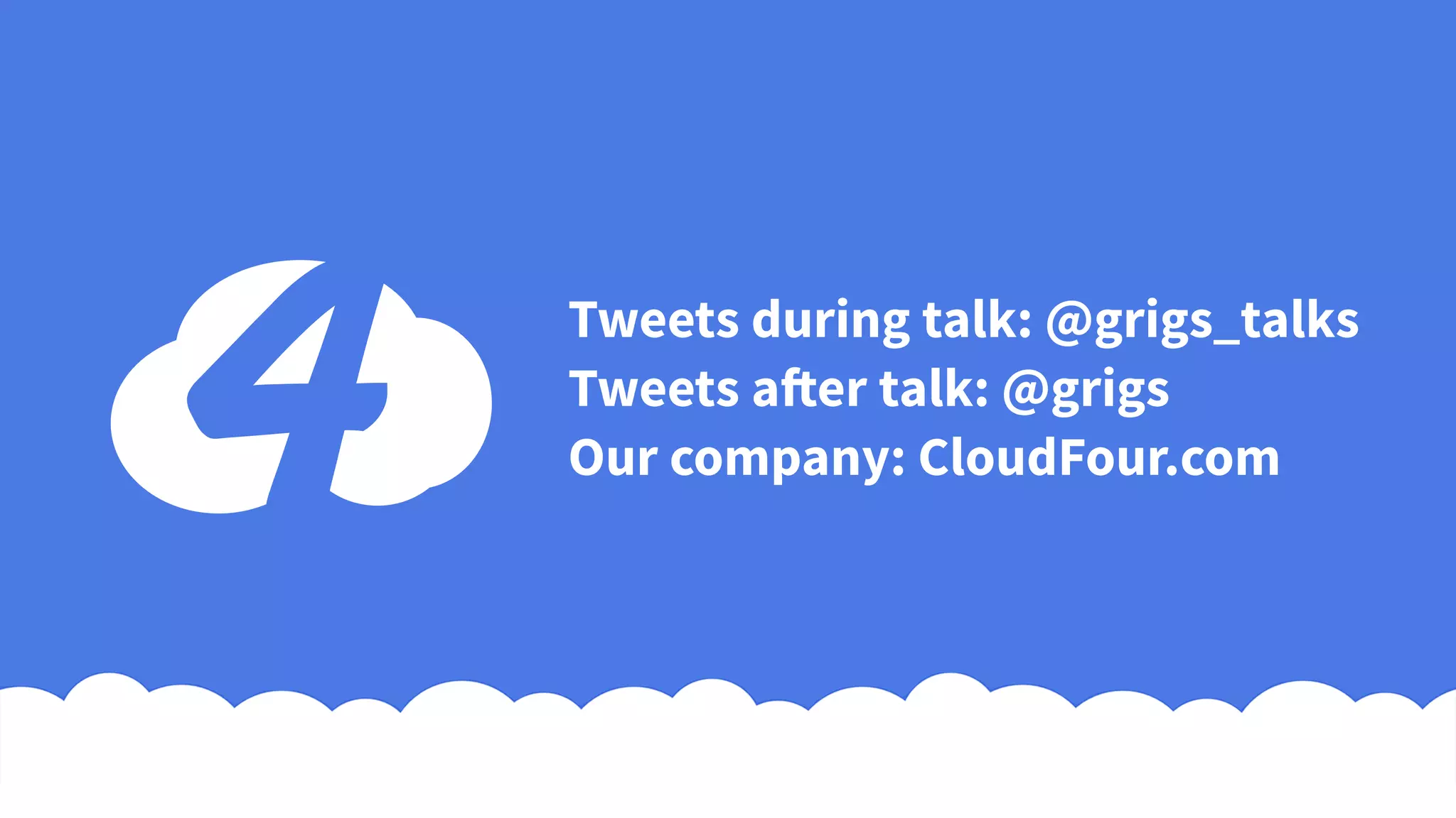 Tweets during talk: @grigs_talks
Tweets after talk: @grigs
Our company: CloudFour.com
 