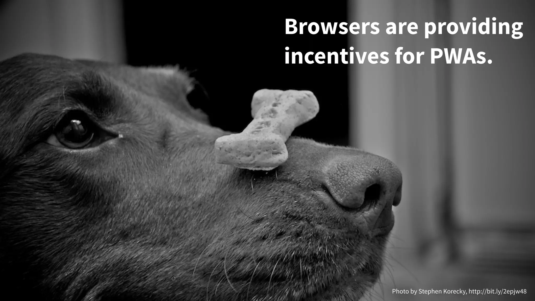 Browsers are providing
incentives for PWAs.
Photo by Stephen Korecky, http://bit.ly/2epjw48
 