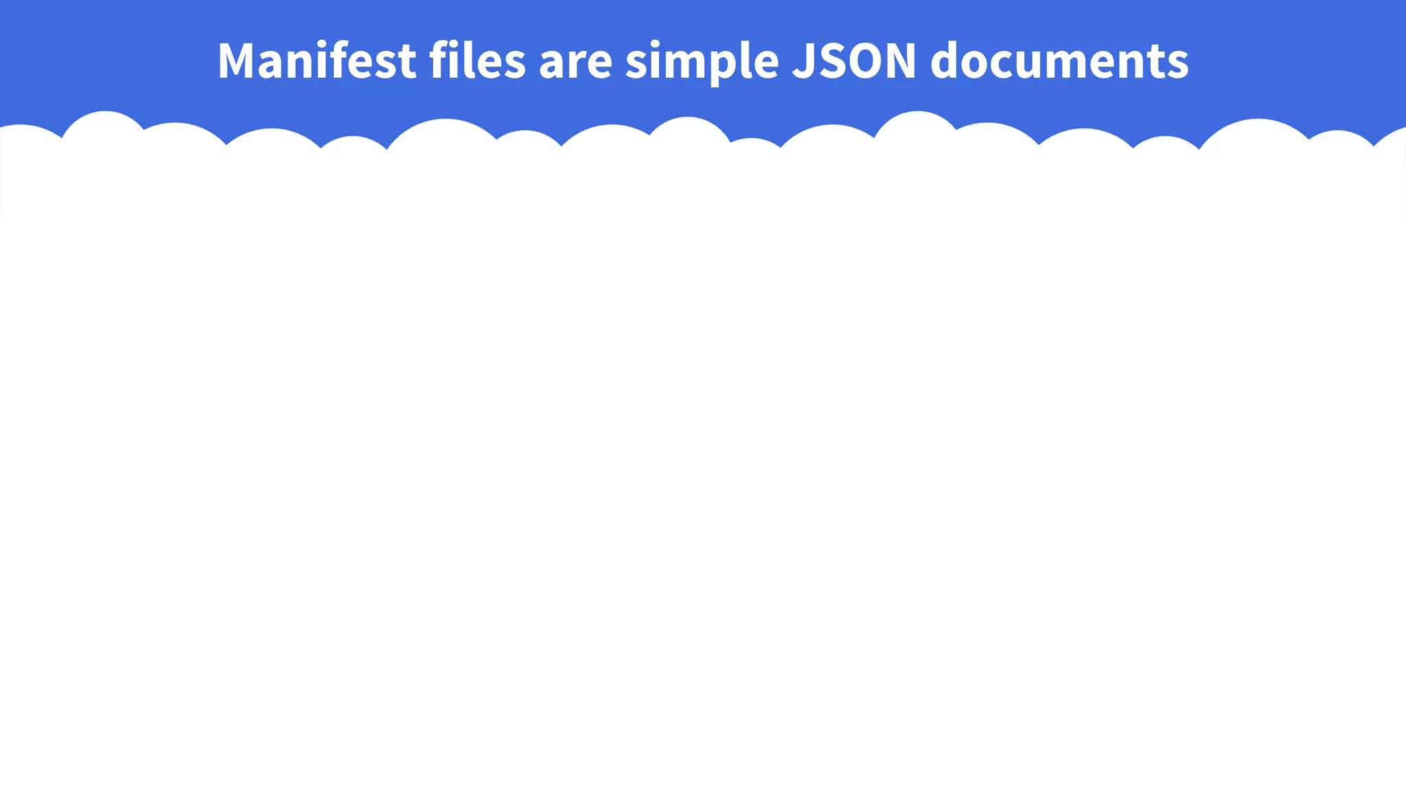 Manifest files are simple JSON documents
 