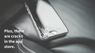 Plus, there
are cracks
in the app
store.
 