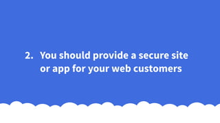 2. You should provide a secure site
or app for your web customers
 