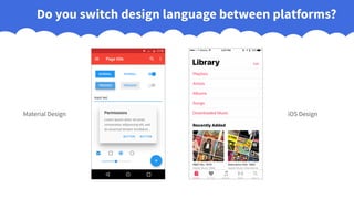 Do you switch design language between platforms?
Material Design iOS Design
 