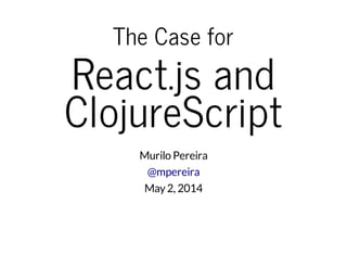 The Case for
React.js and
ClojureScript
Murilo Pereira
@mpereira
May2, 2014
 