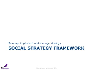 Develop, implement and manage strategy

SOCIAL STRATEGY FRAMEWORK



                   ©Copyright purple spinnaker Ltd. 2...