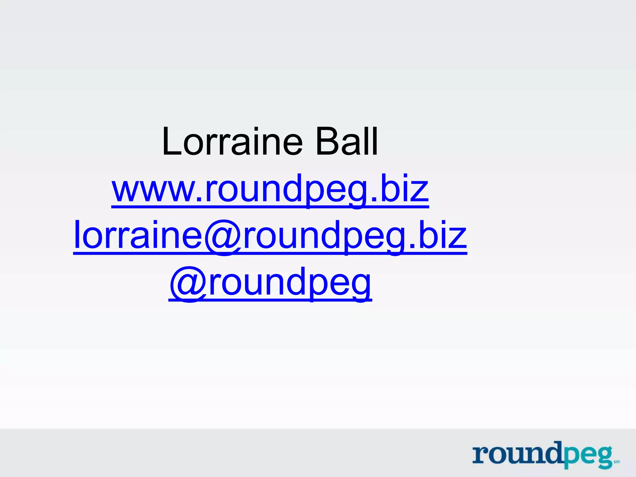 Lorraine Ball
   www.roundpeg.biz
lorraine@roundpeg.biz
      @roundpeg
 