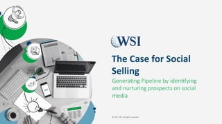 © 2017 WSI. All rights reserved.
Genera:ng Pipeline by iden:fying
and nurturing prospects on social
media
The	Case	for	Social	
Selling	
 