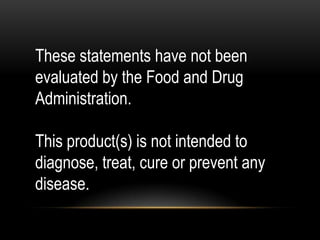 These statements have not been
evaluated by the Food and Drug
Administration.
This product(s) is not intended to
diagnose, treat, cure or prevent any
disease.
 