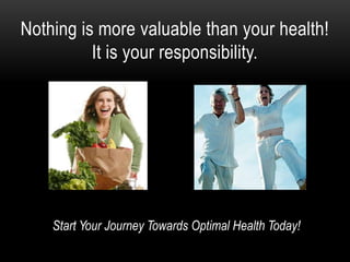 Nothing is more valuable than your health!
It is your responsibility.
Start Your Journey Towards Optimal Health Today!
 