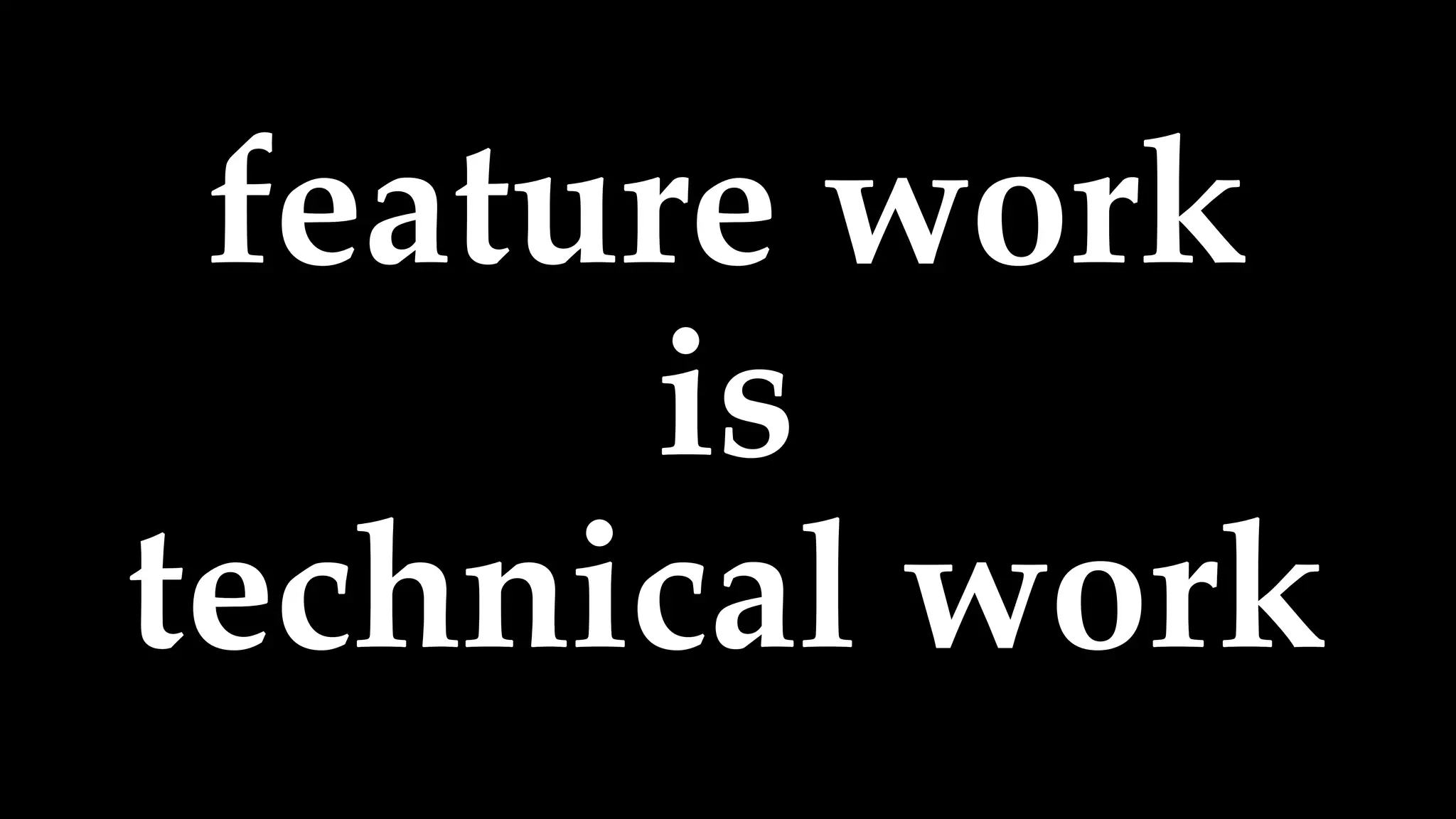feature work
is
technical work
 