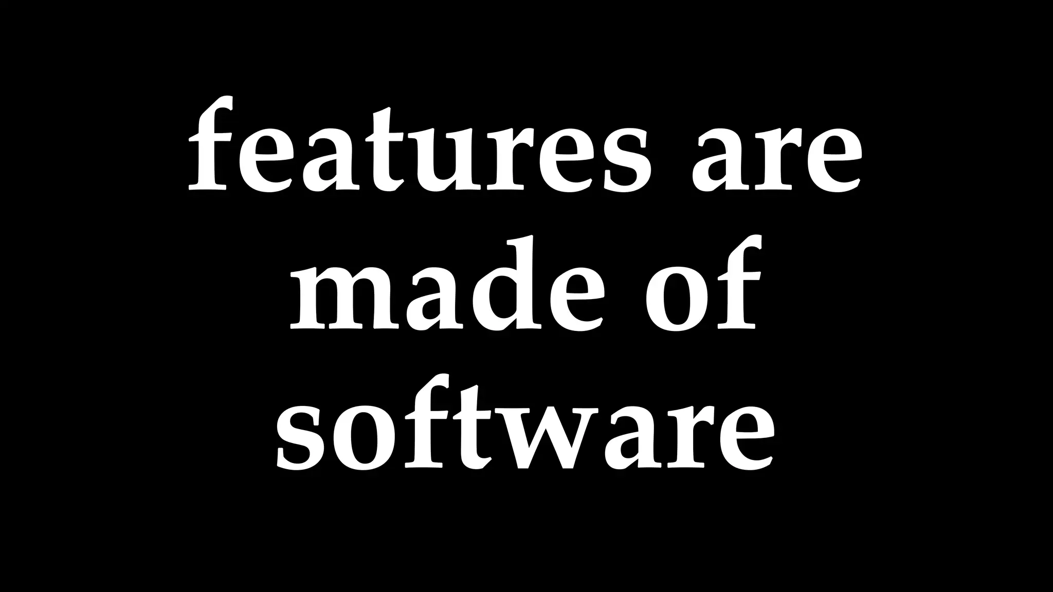 features are
made of
software
 