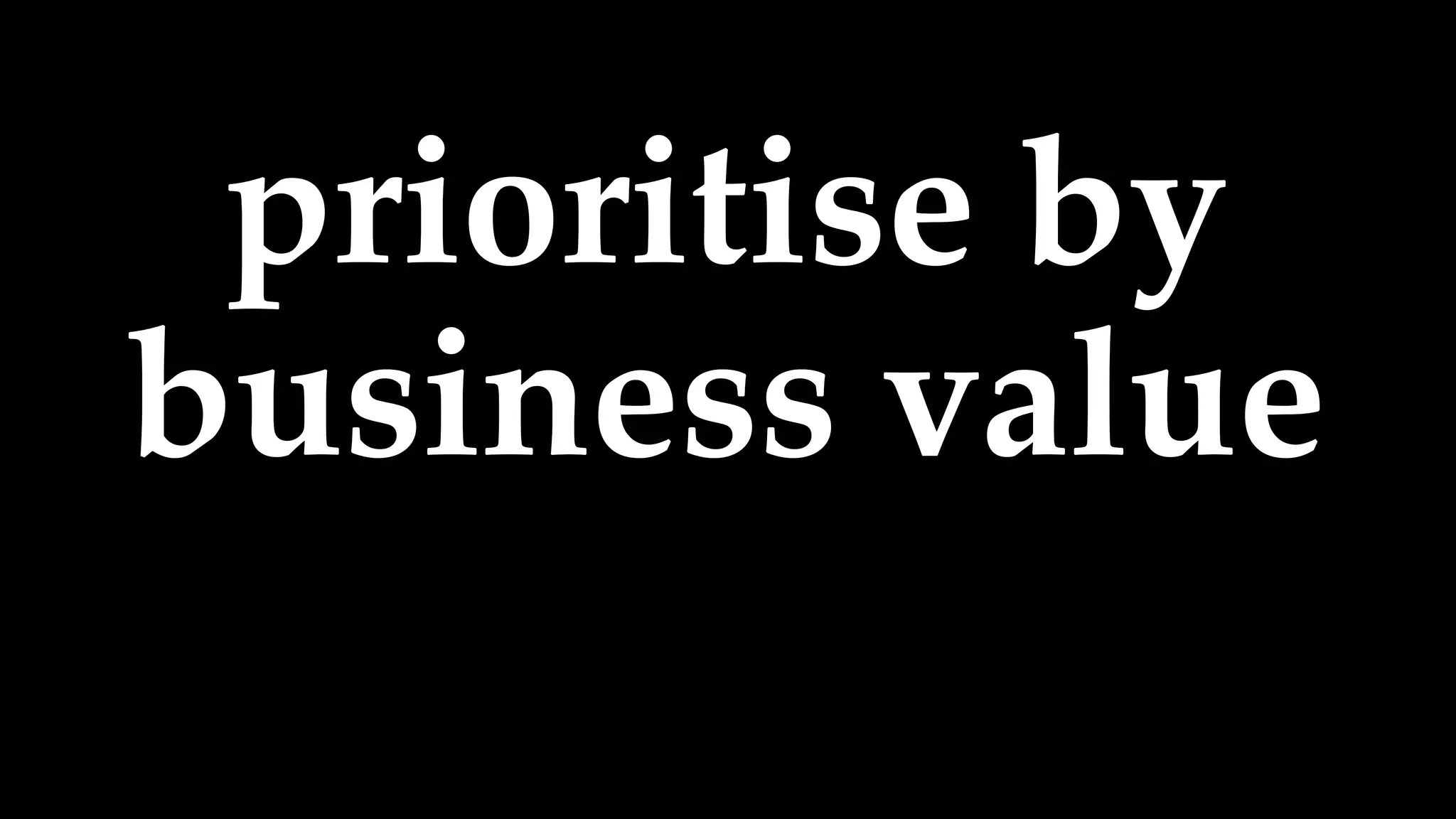 prioritise by
business value
 