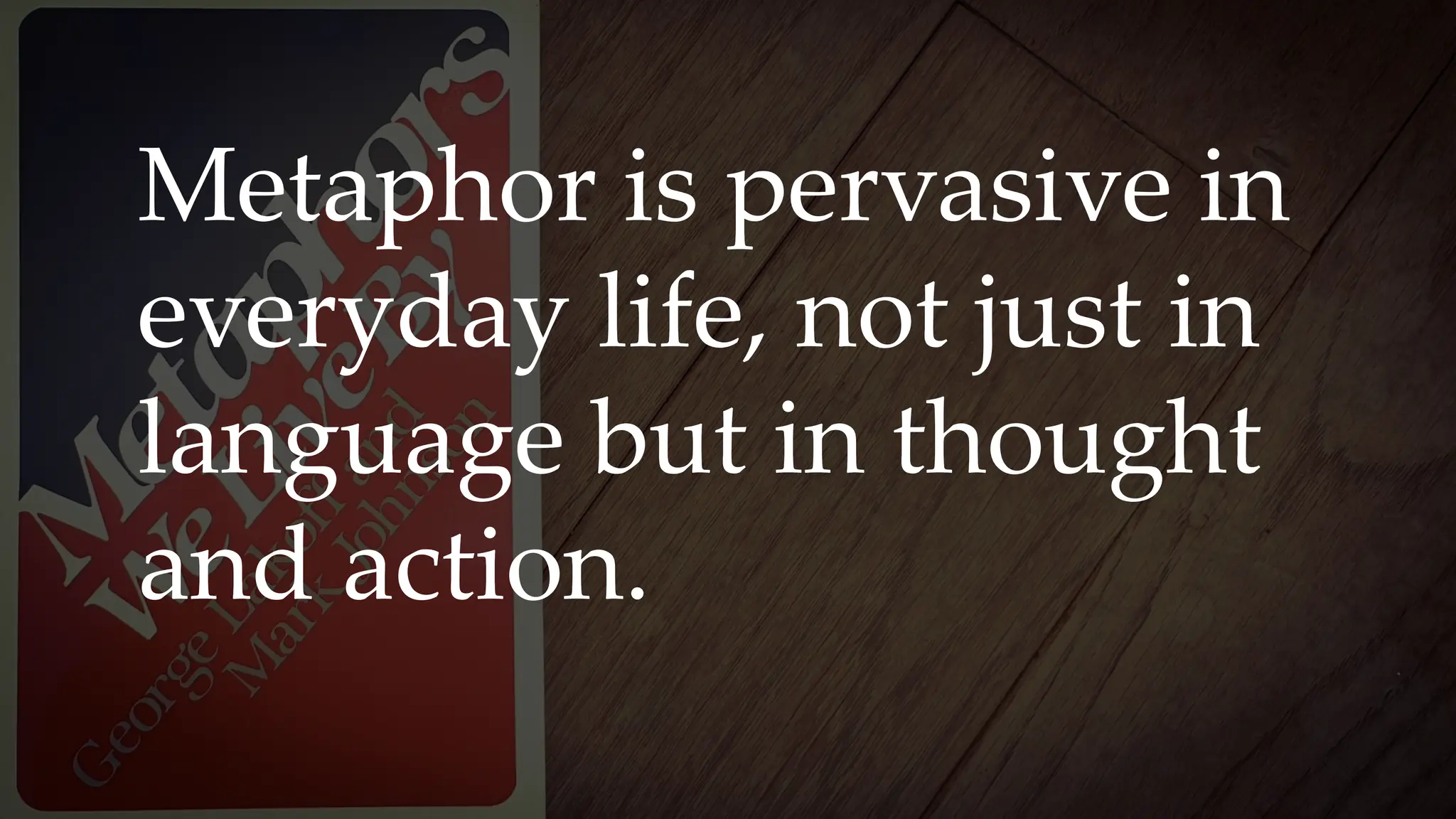 Metaphor is pervasive in
everyday life, not just in
language but in thought
and action.
 