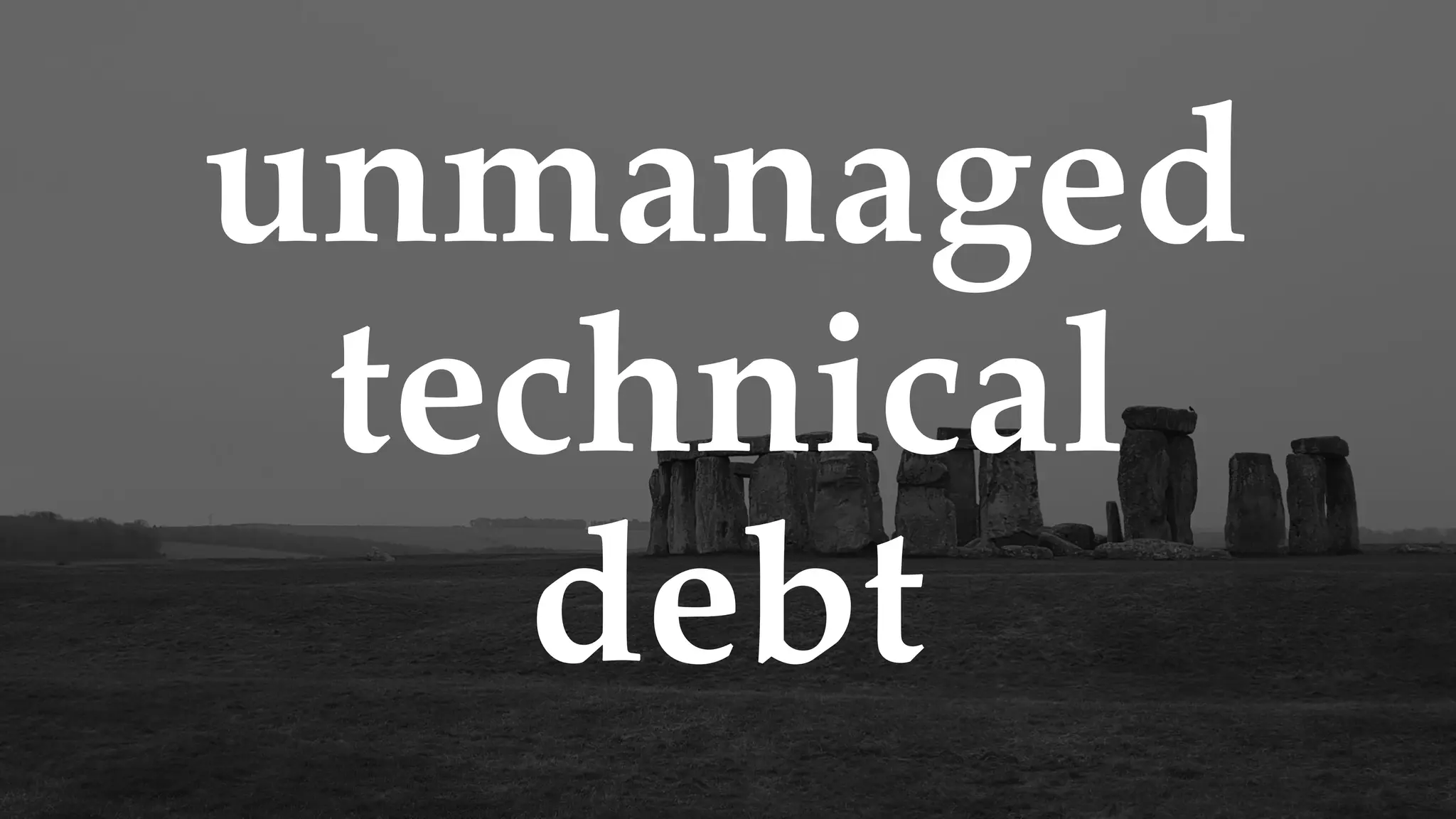 unmanaged
technical
debt
 