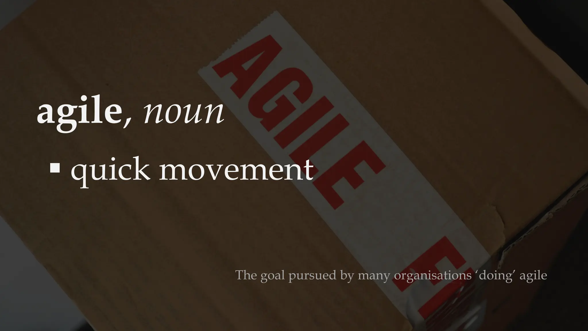 agile, noun
▪ quick movement
The goal pursued by many organisations ‘doing’ agile
 