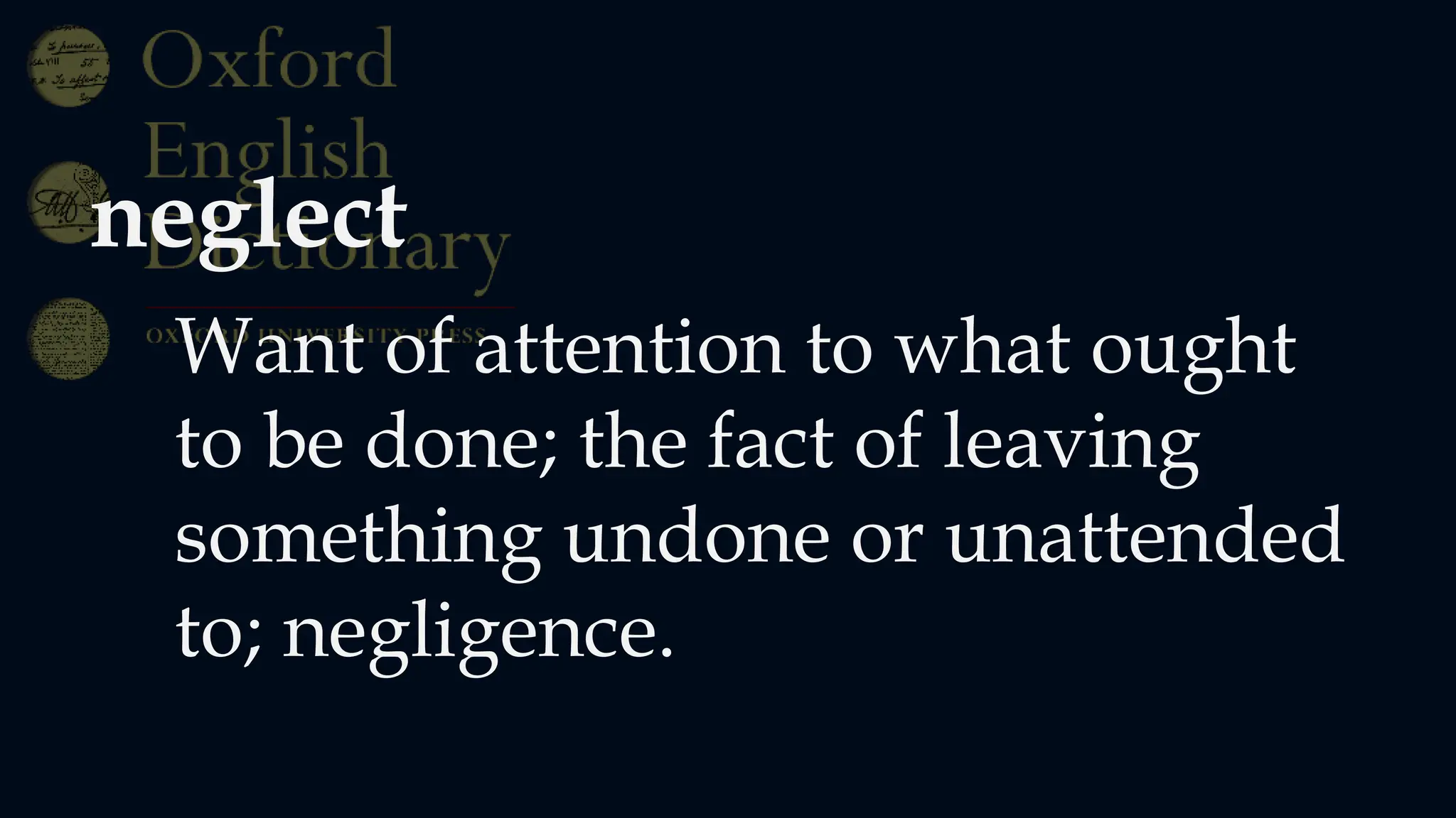 neglect
Want of attention to what ought
to be done; the fact of leaving
something undone or unattended
to; negligence.
 