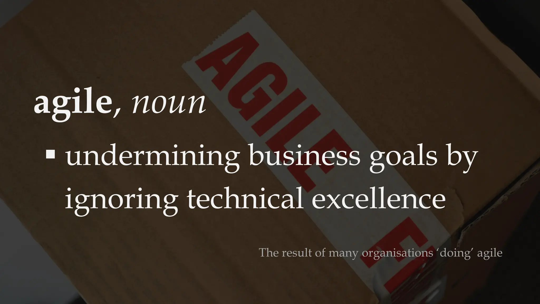 agile, noun
▪ undermining business goals by
ignoring technical excellence
The result of many organisations ‘doing’ agile
 