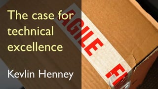 The case for
technical
excellence
Kevlin Henney
 