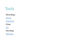 Tools 
Mind Maps 
Xmind 
Freemind 
Flows 
Dia 
Site Maps 
Balsamiq  