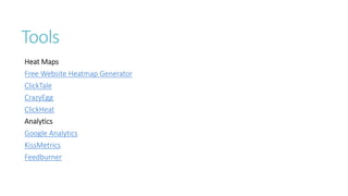 Tools 
Heat Maps 
Free Website HeatmapGenerator 
ClickTale 
CrazyEgg 
ClickHeat 
Analytics 
Google Analytics 
KissMetrics 
Feedburner  
