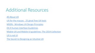 Additional Resources 
All About UXUX for the masses -25 great free UX toolsMSDN -Windows UX Design Principles 
OS X Human Interface Guidelines 
Mobile UX and Mobile UI guidelines: The 2014 Collection 
UX is not UI 
The Secret to Designing an Intuitive UX 