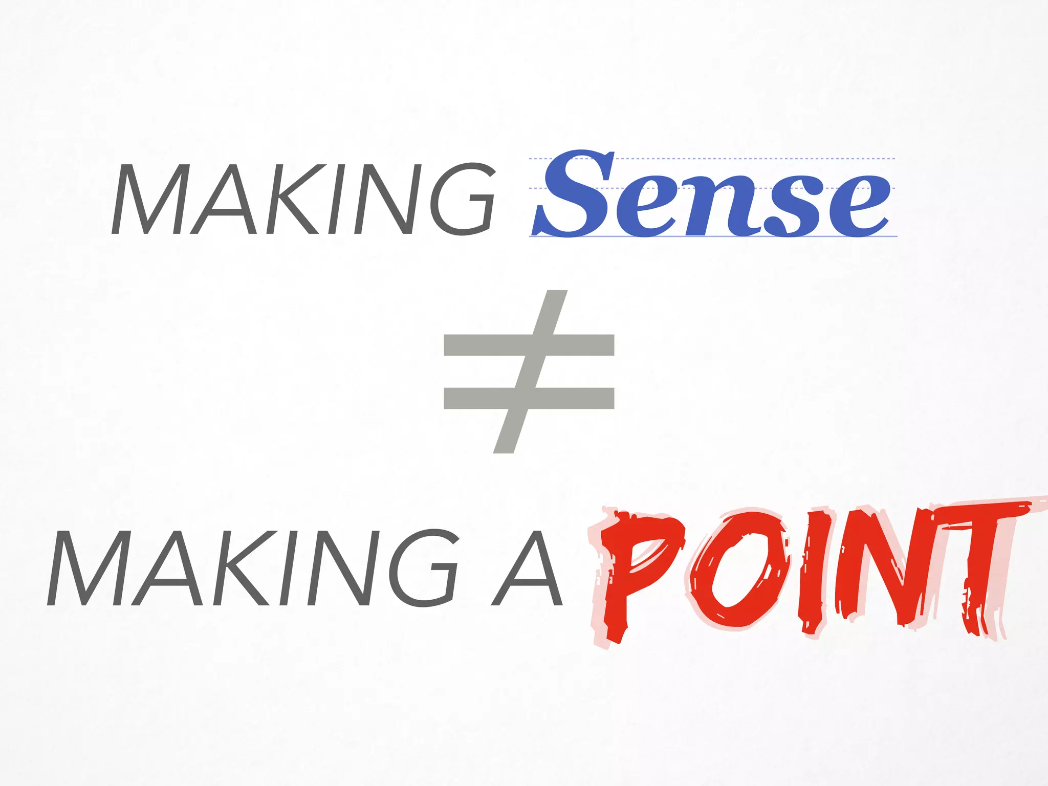POINT
≠
POINT
Sense
MAKING A
MAKING