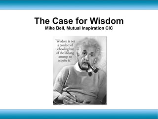 The Case for Wisdom Mike Bell, Mutual Inspiration CIC 