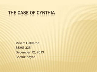 THE CASE OF CYNTHIA

Miriam Calderon
BSHS 335
December 12, 2013
Beatriz Zayas

 