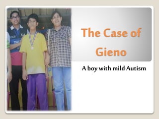 The Caseof
Gieno
A boy with mild Autism
 