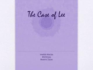 The Case of Lee

Imelda Macias
BSHS/335
Beatriz Zayas

 