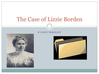 B ’ J I O N W R I G H T
The Case of Lizzie Borden
 