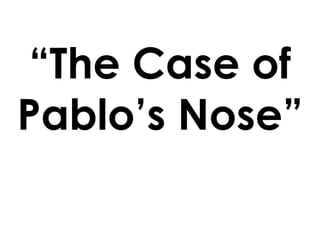 “The Case of Pablo’s Nose” 