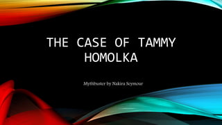 THE CASE OF TAMMY
HOMOLKA
Mythbuster by Nakira Seymour
 
