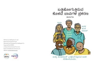 ¤ÃgÁ
CªÀ¼À
¸ÉßÃºÀvÀ
d®eÁ
ªÀÄvÀÄÛ ªÉÄÃWÀzÀÆvï J£ÀPÉèÃªï£À°ègÀÄªÀ CªÀ¼À
£ÉgÉºÉÆgÉAiÀÄªÀgÀÄ.
CªÀ¼À
vÀAzÉ
¸À°Ã¯ï
§wÛºÉÆÃUÀÄwÛgÀÄªÀ
PÉÆ¼ÀªÉ ¨Á«UÀ¼À ¥ÀæPÀgÀt
vÁgÁUÀt
Written by Ladyfingers Co. and
Biome Environmental Trust.
Illustrated and Designed by Ladyfingers Co.
Supported by WIPRO.
© Biome Environmental Trust 2017
Email: water@biome-solutions.com
Website: www.biometrust.org
 